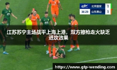 江苏苏宁主场战平上海上港，双方擦枪走火缺乏进攻效果