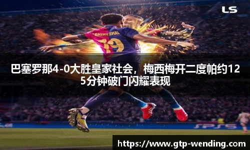 巴塞罗那4-0大胜皇家社会，梅西梅开二度帕约125分钟破门闪耀表现