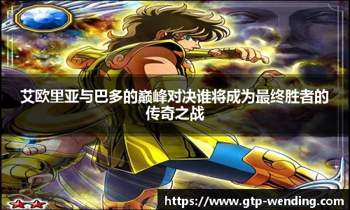 艾欧里亚与巴多的巅峰对决谁将成为最终胜者的传奇之战
