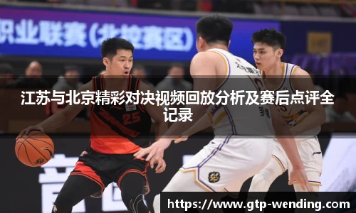 江苏与北京精彩对决视频回放分析及赛后点评全记录