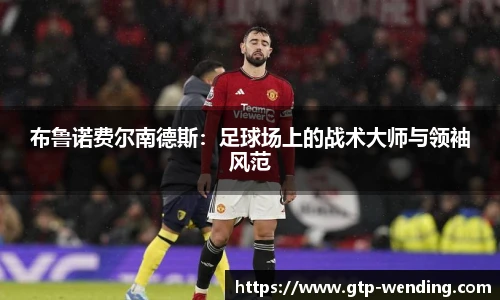 布鲁诺费尔南德斯：足球场上的战术大师与领袖风范