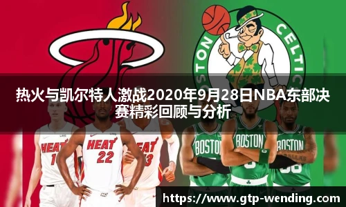 热火与凯尔特人激战2020年9月28日NBA东部决赛精彩回顾与分析