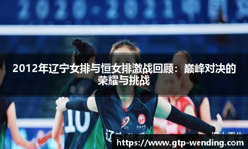 2012年辽宁女排与恒女排激战回顾：巅峰对决的荣耀与挑战