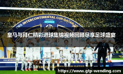 皇马与拜仁精彩进球集锦视频回顾尽享足球盛宴