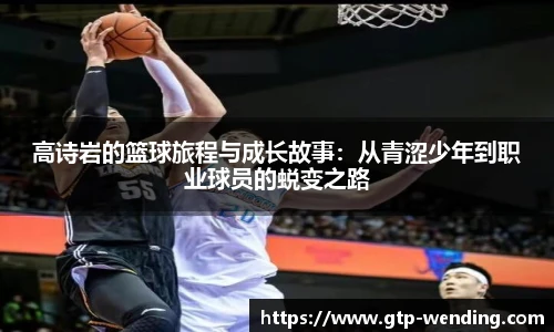 高诗岩的篮球旅程与成长故事：从青涩少年到职业球员的蜕变之路